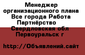 Менеджер организационного плана - Все города Работа » Партнёрство   . Свердловская обл.,Первоуральск г.